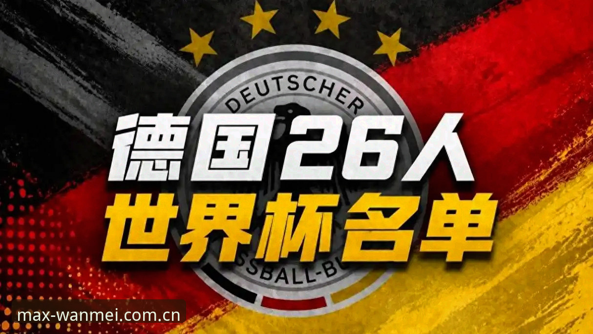 完美体育最新版本使用技巧 诺伊尔回归vs新星崛起:德国队26人名单深度解读与实战体验